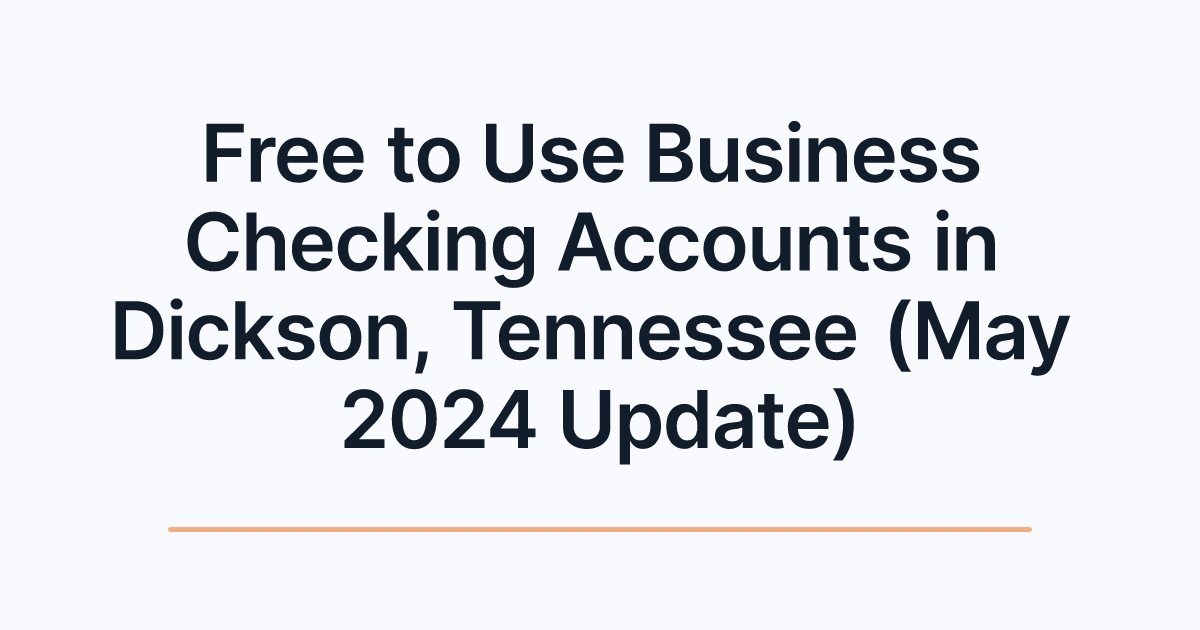 Free to Use Business Checking Accounts in Dickson, Tennessee (May 2024 Update)